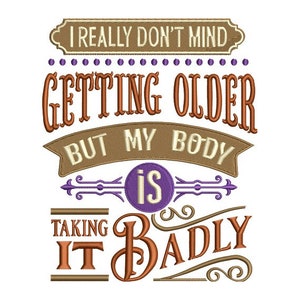 May include: Brown and purple text on a white background reads "I really don't mind getting older but my body is taking it badly."