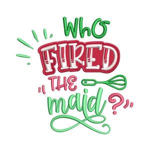 May include: Green and red embroidery design with the text "Who Fired The Maid?" with a whisk illustration.
