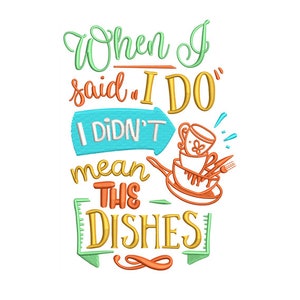May include: A colourful embroidery design with the text "When I said "I do" I didn't mean the dishes". The design features a stack of dishes, a pan, and a fork.