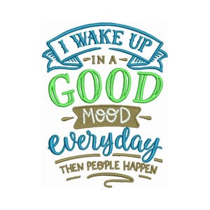 May include: Green and blue text on a white background reads "I wake up in a good mood everyday then people happen".