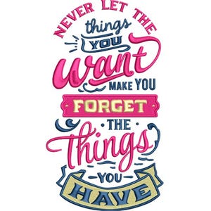 Puede incluir: Diseño bordado con el texto "Never let the things you want make you forget the things you have" en rosa, azul y amarillo. El diseño está sobre un fondo blanco. El texto está en una fuente cursiva.