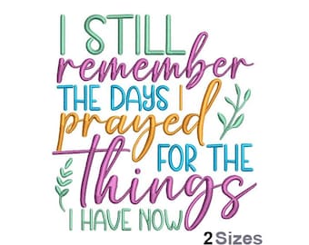 May include: Embroidered design with the text "I still remember the days I prayed for the things I have now" in various colors. The design includes two small floral sprigs. The text "2 Sizes" is at the bottom of the design.