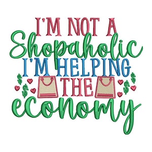 May include: Green, blue, and pink text reads "I'm not a shopaholic I'm helping the economy". Two pink shopping bags with a smiley face are between the words "helping" and "the". Dollar signs and hearts are around the bags.