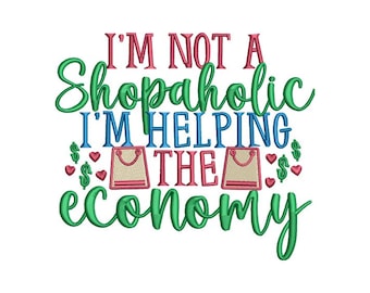 May include: Green, blue, and pink text reads "I'm not a shopaholic I'm helping the economy". Two pink shopping bags with a smiley face are between the words "helping" and "the". Dollar signs and hearts are around the bags.