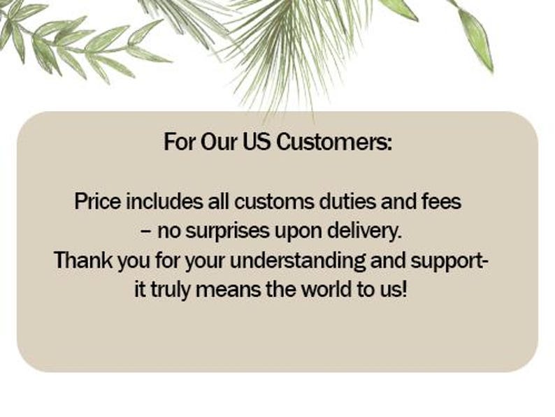 May include: A beige rectangular graphic with the text "For Our US Customers: Price includes all customs duties and fees - no surprises upon delivery. Thank you for your understanding and support - it truly means the world to us!" Decorative green leaves are at the top.