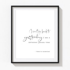 May include: Black and white printable quote art featuring the text "I can't go back to yesterday, I was a different person then." - Alice in Wonderland.
