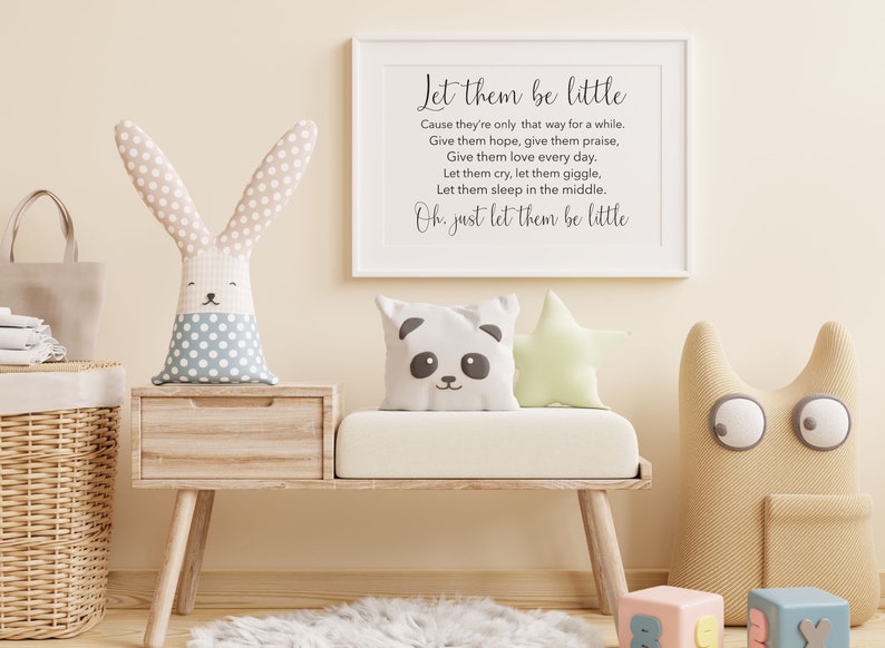 May include: A nursery decor print with a white background and black text that reads "Let them be little. Cause they're only that way for a while. Give them hope, give them praise, Give them love every day. Let them cry, let them giggle, Let them sleep in the middle. Oh, just let them be little."