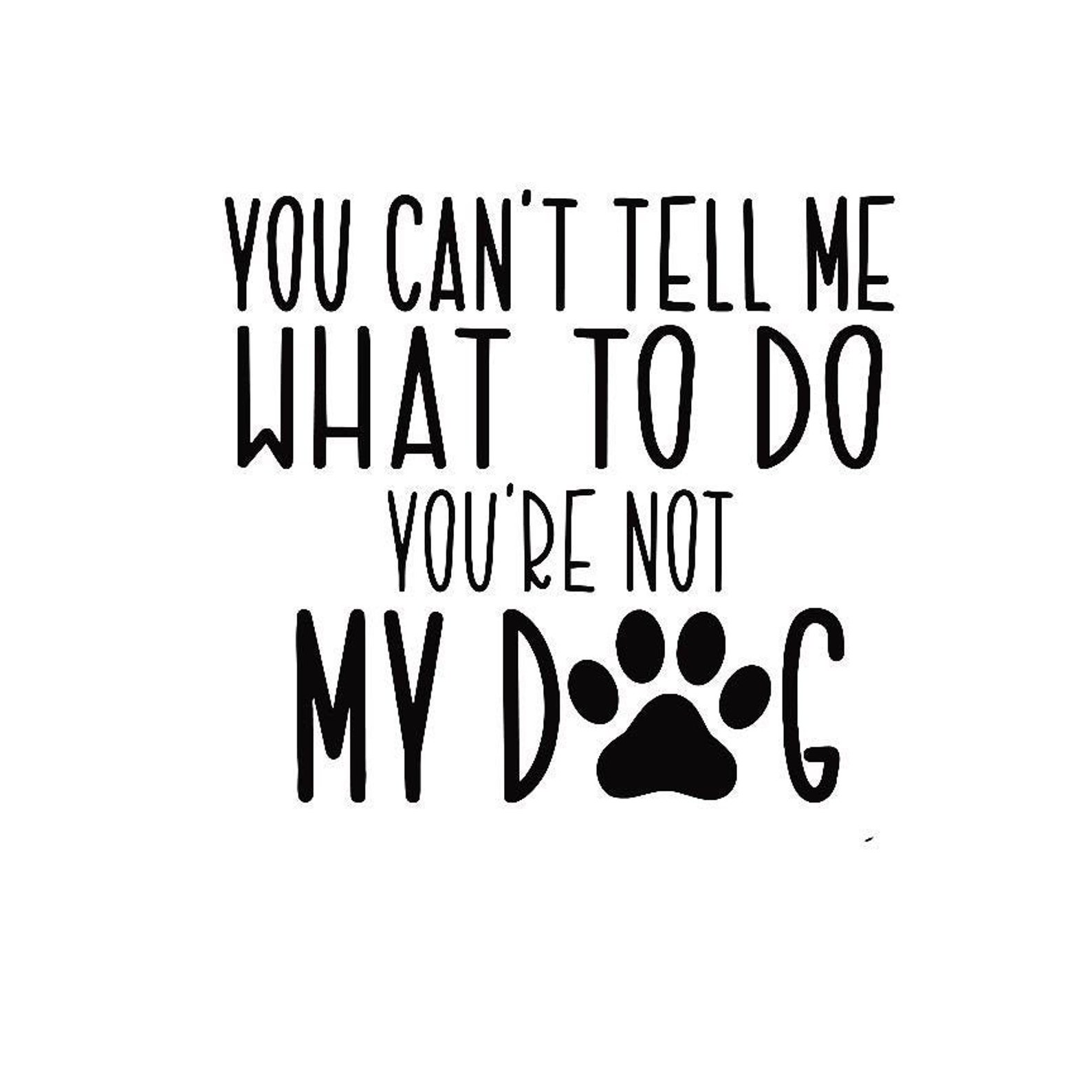 You Can't Tell Me What To Do You're Not My Dog | Etsy