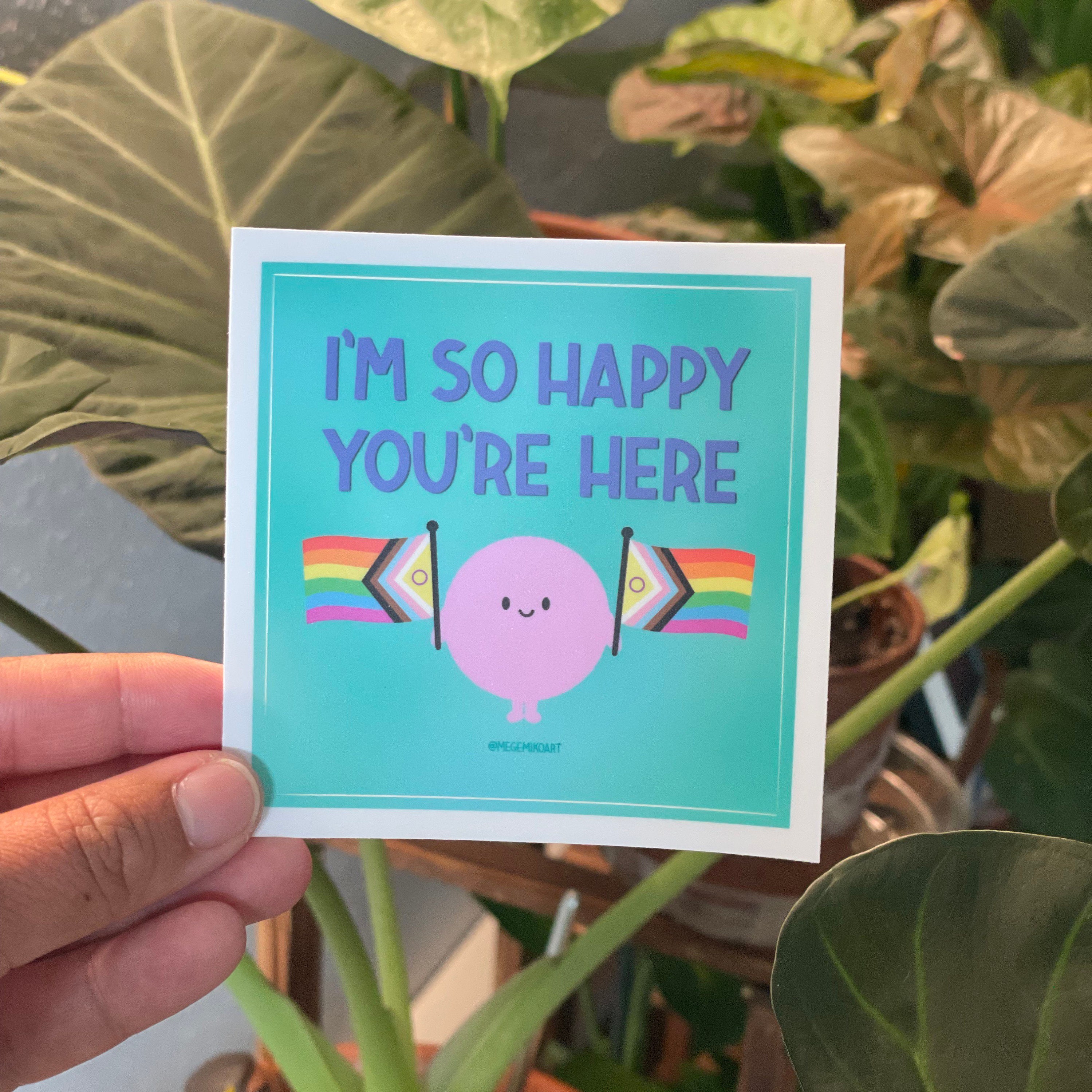 I’m So Happy You’re Here Sticker (3”x3”)
