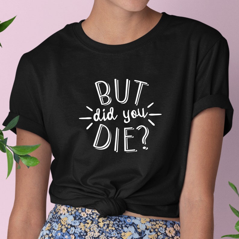 t shirt but did you die