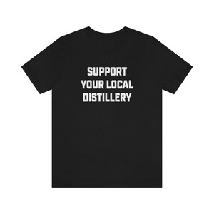 Support Your Local Distillery Shirt | Whiskey Shirt | Vodka Shirt | Unisex Jersey Short Sleeve Tee