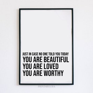 May include: Black and white printable wall art with the text "JUST IN CASE NO ONE TOLD YOU TODAY YOU ARE BEAUTIFUL YOU ARE LOVED YOU ARE WORTHY" and the text "PRINTSBYLERA" at the bottom.