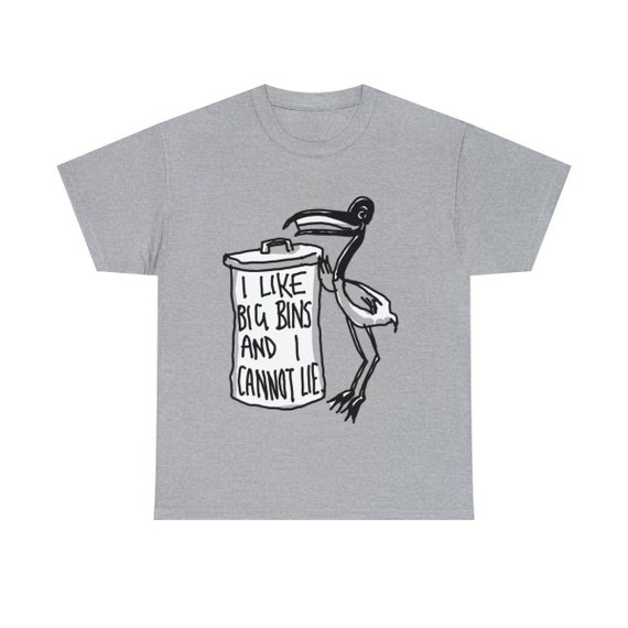 Bin Chicken T Shirt - Australian Bin Chicken Tee with quote "I Like Big Bins and I Cannot Lie" featuring  Aussie Ibis bird and garbage bin!