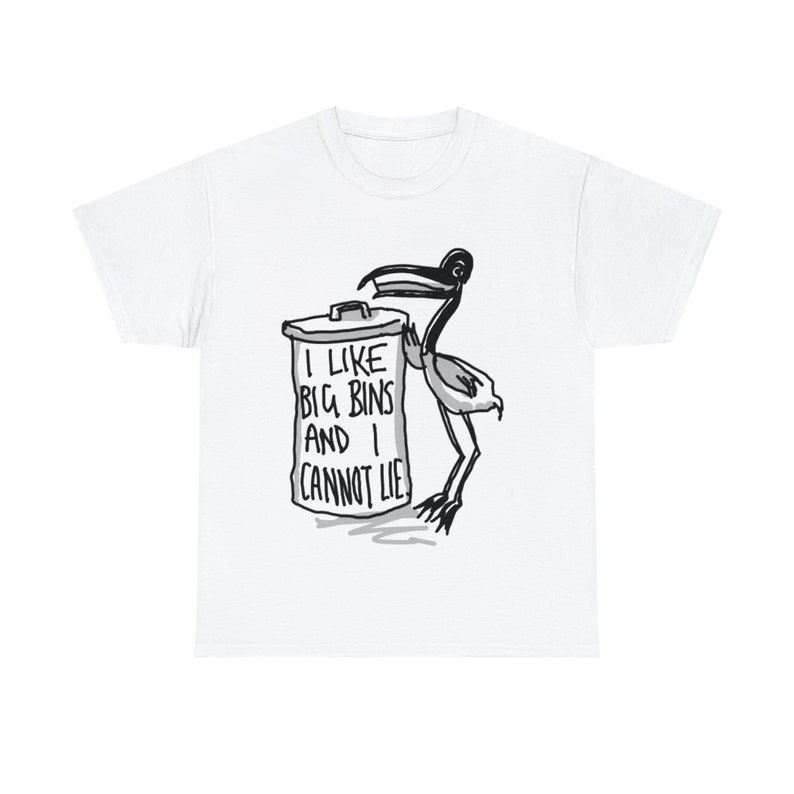 May include: White t-shirt with a black and white illustration of a bird holding a trash can. The trash can has the text "I like big bins and I cannot lie" printed on it.