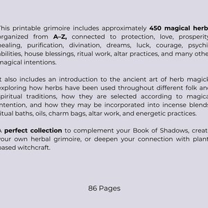 May include: A printable grimoire with approximately 450 magical herbs organized A-Z, connected to protection, love, and prosperity. Includes an introduction to herb magick and is 86 pages long.