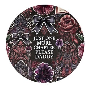 Puede incluir: Una pegatina redonda con un fondo oscuro con ilustraciones florales y lazos en tonos burdeos, morado y negro. El texto blanco dice "JUST ONE MORE CHAPTER PLEASE DADDY". La pegatina tiene un borde blanco.