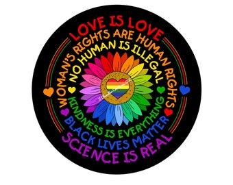 May include: A black circle with a rainbow sunflower in the center. The sunflower has a rainbow heart in the middle. The circle has text around the sunflower that reads "Love is Love, Woman's Rights are Human Rights, No Human is Illegal, Kindness is Everything, Black Lives Matter, Science is Real".