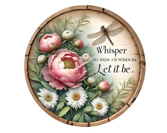 May include: Round wooden sign with a floral design featuring pink peonies and white daisies. A dragonfly is perched on the sign, which reads "Whisper Words of Wisdom Let it be."