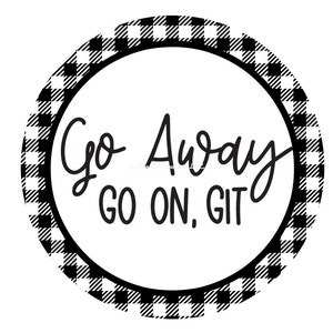 May include: Black and white checkered circle with the text "Go Away Go On, Git" in black.