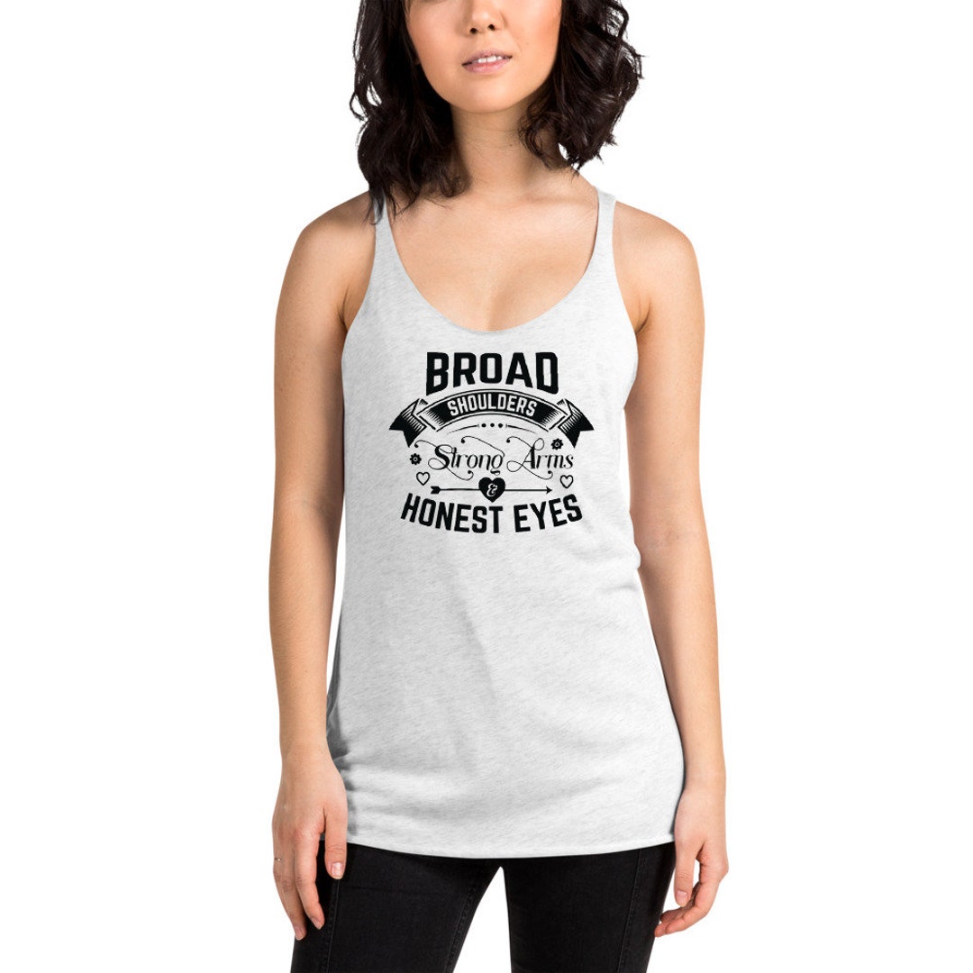 BROAD Shoulders STRONG Arms HONEST Eyes Women's Racerback Tank Top,perfect  Tank Top to Let the Men Out There Know What You're Looking For 