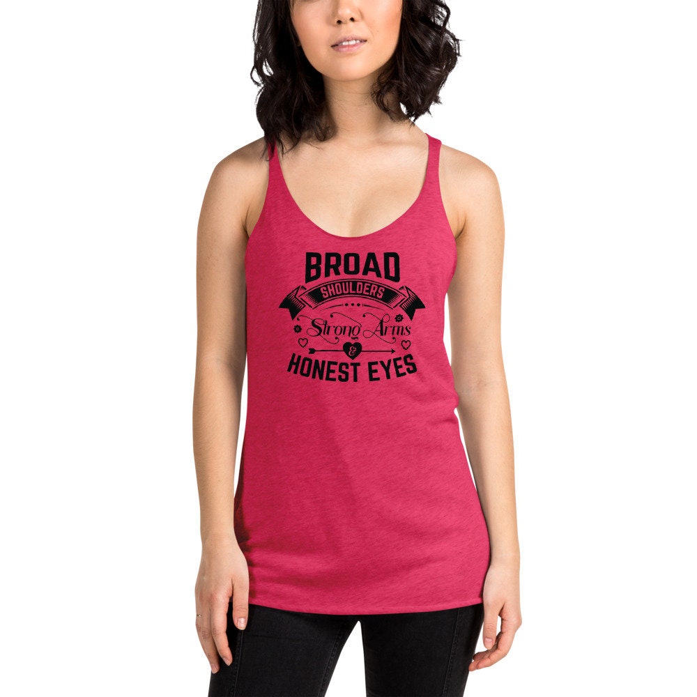 BROAD Shoulders STRONG Arms HONEST Eyes Women's Racerback Tank Top