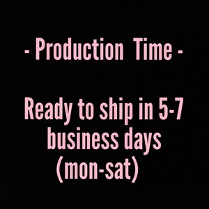 May include: Pink text on a black background that reads: - Production Time - Ready to ship in 5-7 business days (mon-sat)