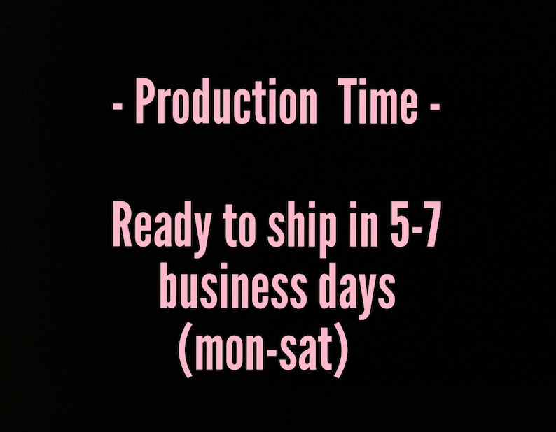 May include: Pink text on a black background that reads: - Production Time - Ready to ship in 5-7 business days (mon-sat)