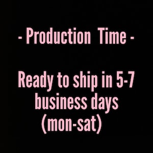 May include: Pink text on a black background that reads: - Production Time - Ready to ship in 5-7 business days (mon-sat)