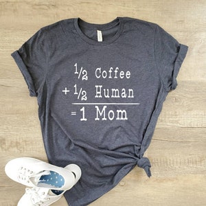 Half Human Half Coffee Shirt - Mom Shirt - Half Human Half Coffee Mom Shirt - Gifts For Mom - Mothers Day Gift - Mom Coffee Shirt
