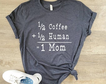 Half Human Half Coffee Shirt - Mom Shirt - Half Human Half Coffee Mom Shirt - Gifts For Mom - Mothers Day Gift - Mom Coffee Shirt