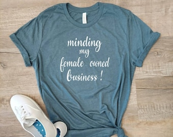 Minding My Female Owned Business Shirt - Female Empowerment Shirt - Babes Support Babes Shirt - Girl Boss - Girl Power  -  Gifts for Her