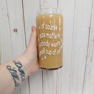 Iced Coffee Cup, Iced Coffee Glass, Coffee Lover Can Glass, Iced Coffee Glass,   Beer Can Glass Iced Coffee, Size Matters Cup