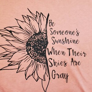Be Someones Sunshine When Their Skies Are Gray Shirt - Flower Shirt - Spring Shirt - Cute Shirt for Women- Sunshine Shirt