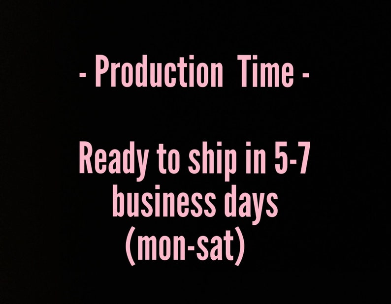 May include: Pink text on a black background that reads: - Production Time - Ready to ship in 5-7 business days (mon-sat)