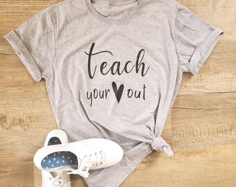 Teach Your Heart Out-  Teacher Shirt - Valentine Shirt - Valentine Shirt for Teachers - Gifts for Her - Teacher Gifts - Gifts for Teachers