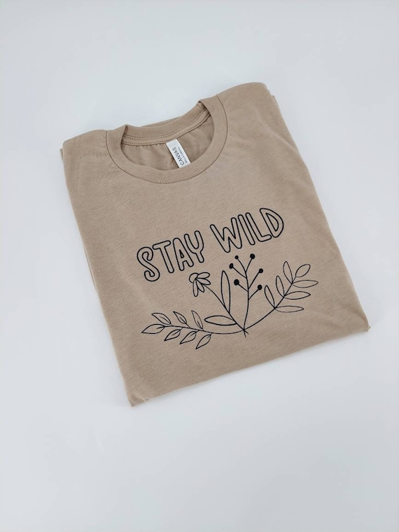 Stay Wild Shirt - Positive Shirt - Motivational Shirt - Female Empowerment Shirt - Cute Shirt for Women - Wildflower Shirt - Stay Wild