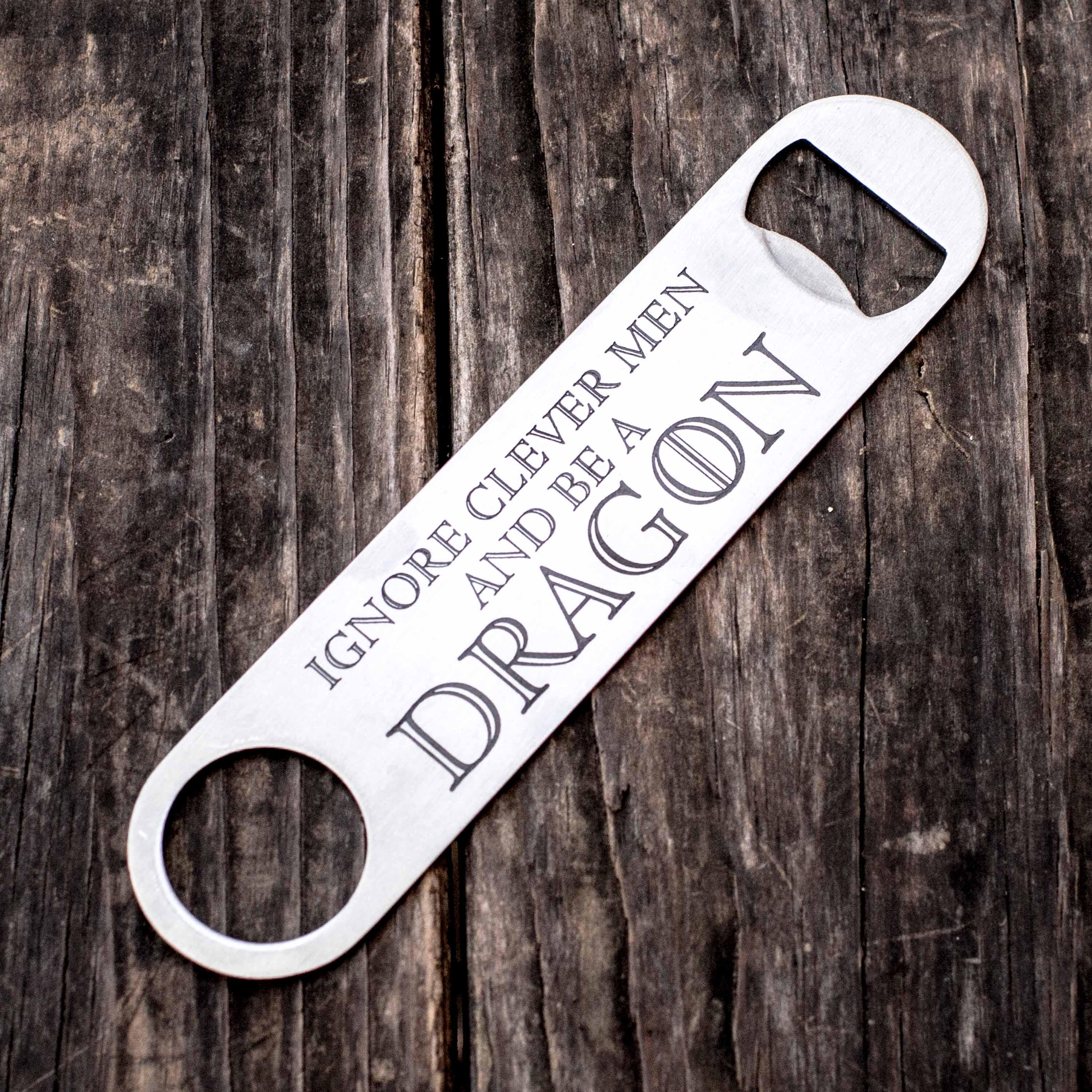 Ignore Clever Men and be a Dragon - Bottle Opener Ignore Clever Men and be a Dragon - Bottle Opener