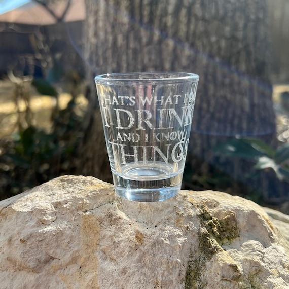 2oz I Drink and I know Things Shotglass LASER 2oz I Drink and I know Things Shotglass LASER