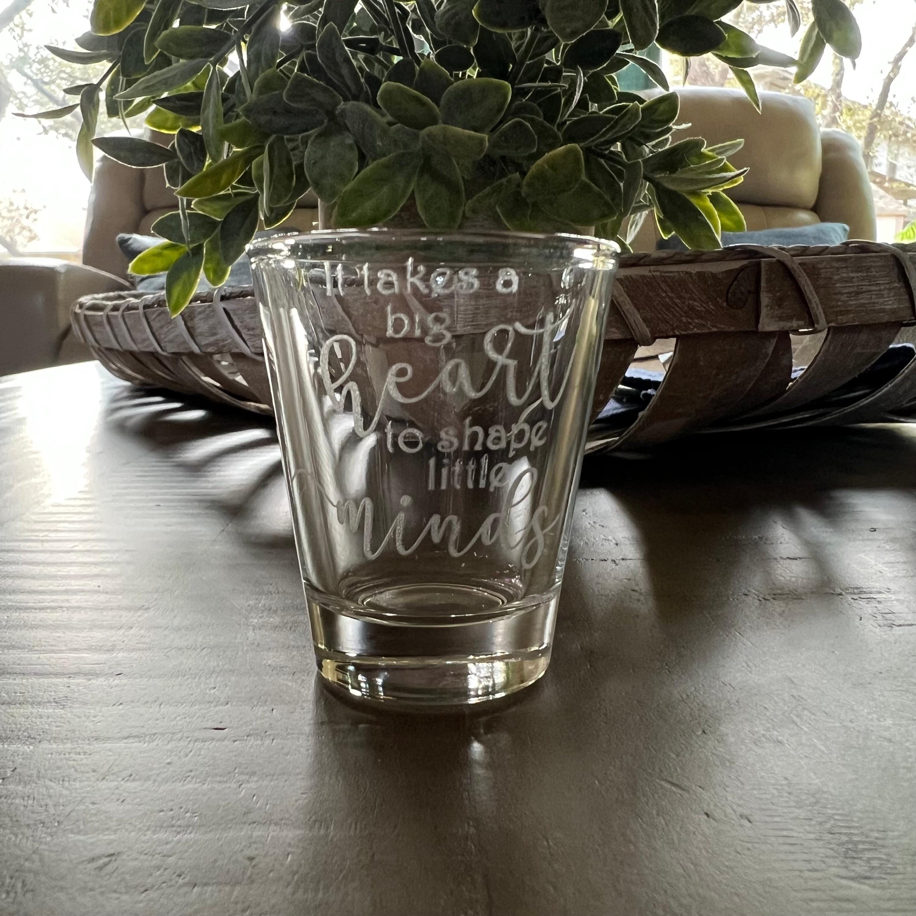 2oz its Takes a big heart to shape little minds Shotglass LASER 2oz its Takes a big heart to shape little minds Shotglass LASER