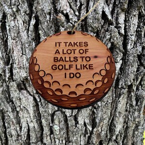It takes a lot of balls to golf like i do - Cedar Ornament It takes a lot of balls to golf like i do - Cedar Ornament