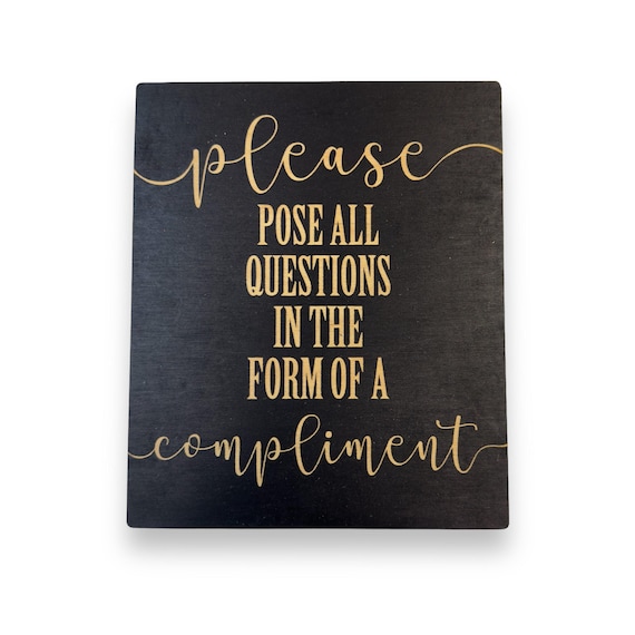 Please Pose all Questions in the Form of a Compliment - Black Painted Wood Sign - 9x7in Please Pose all Questions in the Form of a Compliment - Black Painted Wood Sign - 9x7in