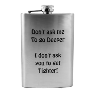 May include: A silver stainless steel flask with the text "Don't ask me To go Deeper I don't ask you to get Tighter!" engraved on the front.