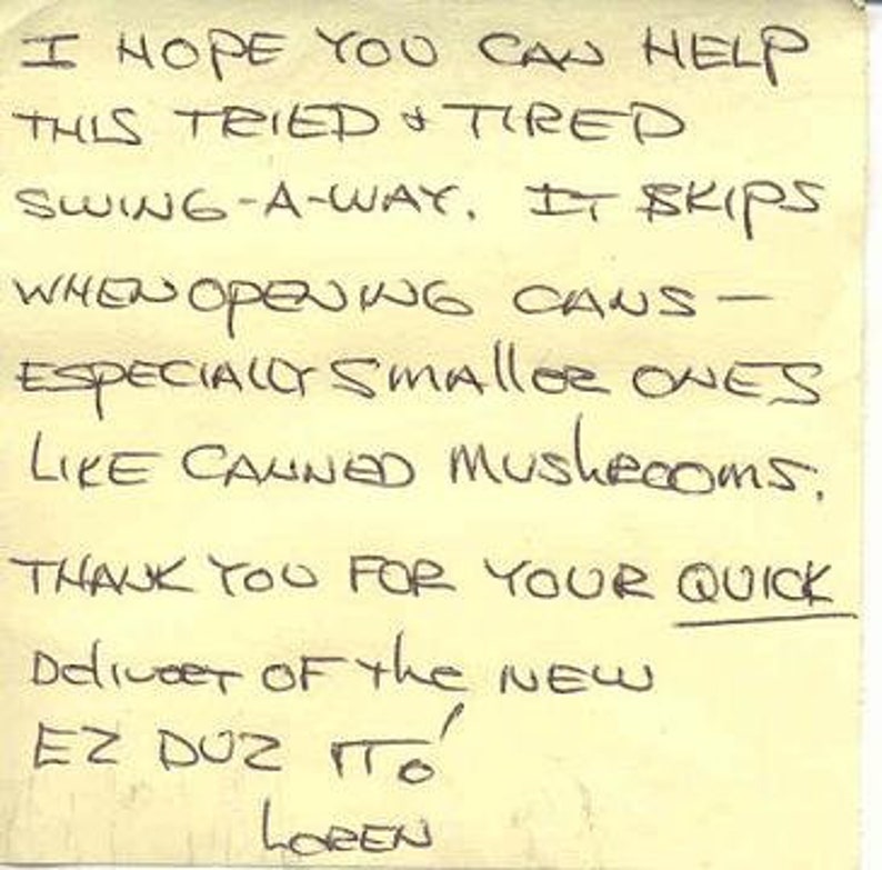 May include: A handwritten note on a yellow sticky note that reads "I hope you can help this tried & tired swing-a-way. It skips when opening cans - especially smaller ones like canned mushrooms. Thank you for your quick deliver of the new EZ DUZ TITO Loren"