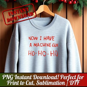 May include: A light gray sweatshirt with the text "NOW I HAVE A MACHINE GUN HO-HO-HO" in red. The words "INSTANT DOWNLOAD" are stamped in a red rectangle. The bottom of the image has the text "PNG Instant Download! Perfect for Print to Cut, Sublimation | DTF".