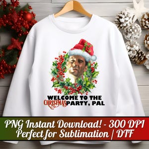 May include: White sweatshirt with a graphic of a man wearing a Santa hat and a holly wreath. Text reads "WELCOME TO THE CHRISTMAS PARTY, PAL." The image includes the text "PNG Instant Download! - 300 DPI Perfect for Sublimation | DTF."