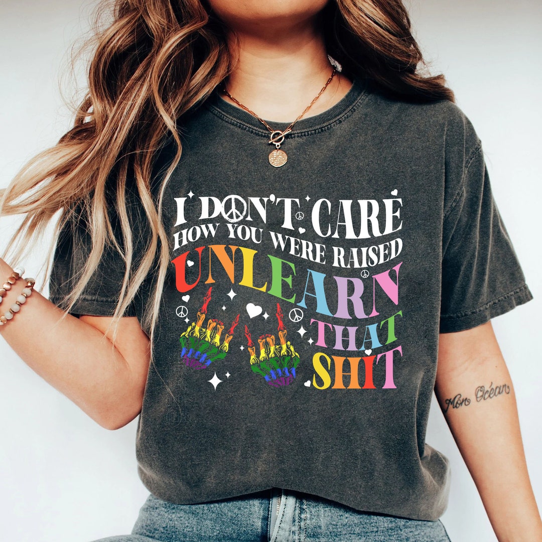 I Don't Care How You Were Raised Unlearn That Shirt Equal - Etsy UK