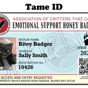 May include: A black and white stuffed honey badger with a paw print and the text "Tame ID" above it. The text "Association of Critters That Care Emotional Support Honey Badger" is below the paw print. The text "Badger Name: Bitey Badger" is below the stuffed animal. The text "Handler: Sally Smith" is below the badger name. The text "Registration No.: 10426" is below the handler name. The text "Issue Date: 2023" is on the right side of the image. The text "Public Access and Entry Requested Do Not Separate Service Badger From Handler. Injuries May Occur." is at the bottom of the image. The text "Etsy.com/shop/Escrittersthatcare" is at the bottom right of the image.
