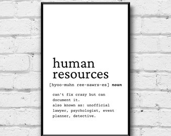 May include: A black and white printable wall art print with a humorous definition of the term "human resources". The definition reads: "[hyoo-muhn ree-sawrs-es] noun can't fix crazy but can document it. also known as: unofficial lawyer, psychologist, event planner, detective."