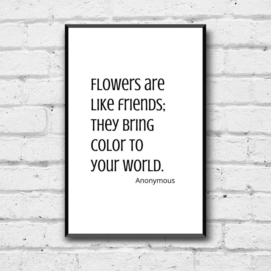 Flowers Are Like Friends They Bring Color to Your World Anonymous Quote