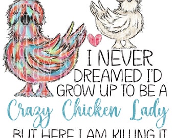 May include: A digital graphic featuring two cartoon chickens and the text "I NEVER DREAMED I'D GROW UP TO BE A Crazy Chicken Lady BUT HERE I AM, KILLING IT." One chicken is multi-colored, the other is white.